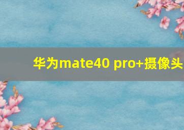 华为mate40 pro+摄像头